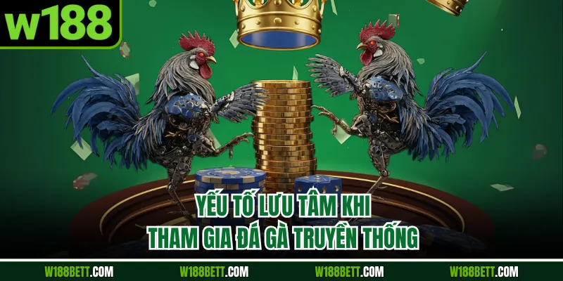 Yếu tố lưu tâm khi tham gia đá gà truyền thống